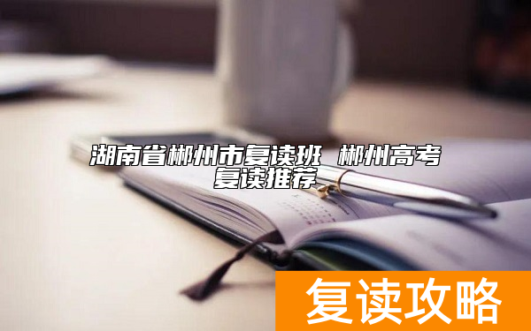 湖南省郴州市复读班 郴州高考复读推荐