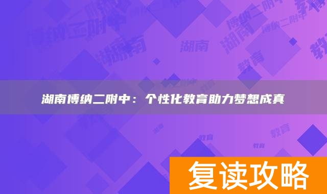 湖南博纳二附中：个性化教育助力梦想成真