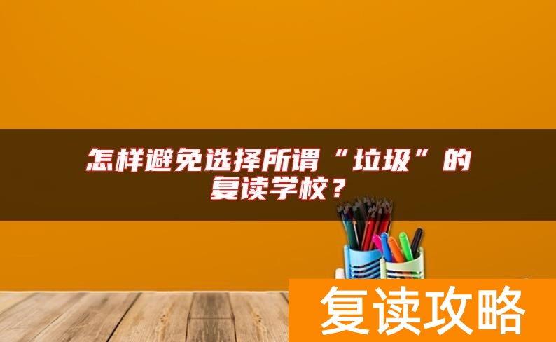 怎样避免选择所谓“垃圾”的复读学校？