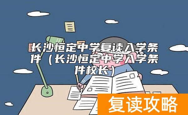 长沙恒定中学复读入学条件（长沙恒定中学入学条件校长）