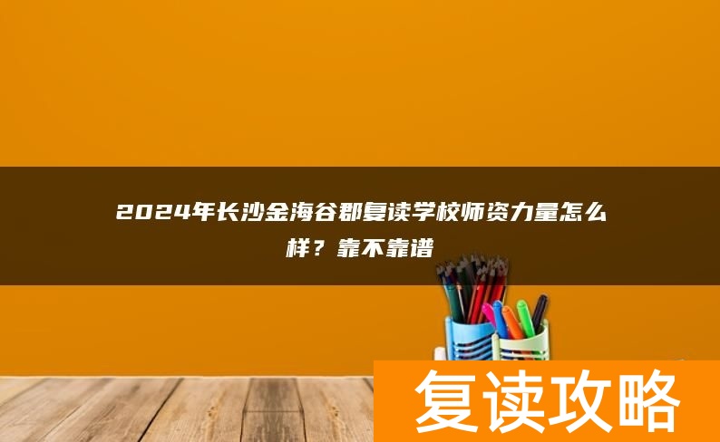 2024年长沙金海谷郡复读学校师资力量怎么样？靠不靠谱