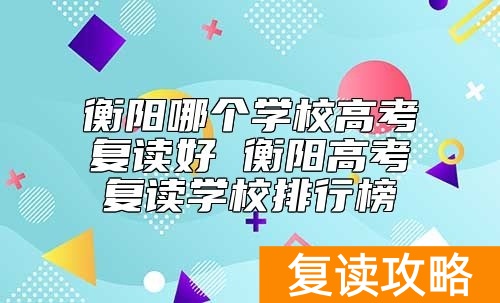 衡阳哪个学校高考复读好 衡阳高考复读学校排行榜