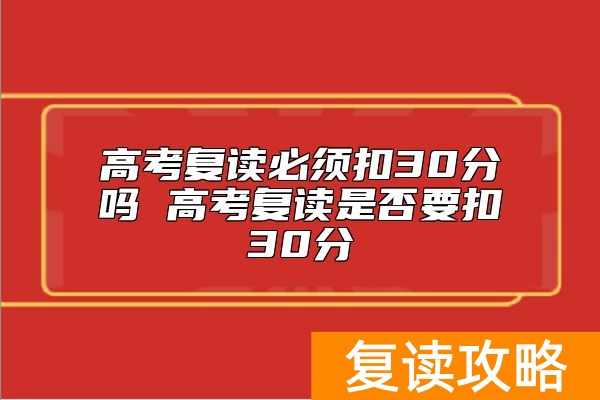 高考复读必须扣30分吗 高考复读是否要扣30分