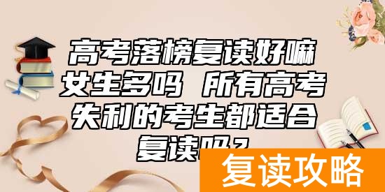 高考落榜复读好嘛女生多吗 所有高考失利的考生都适合复读吗？