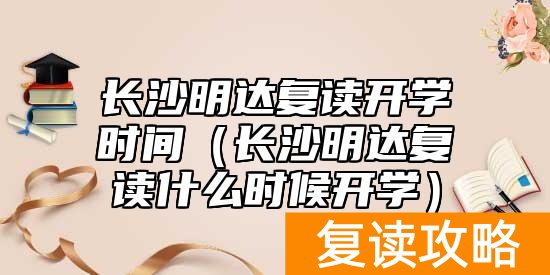 长沙明达复读开学时间（长沙明达复读什么时候开学）