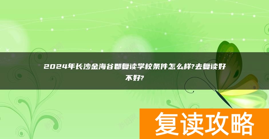 2024年长沙金海谷郡复读学校条件怎么样?去复读好不好?