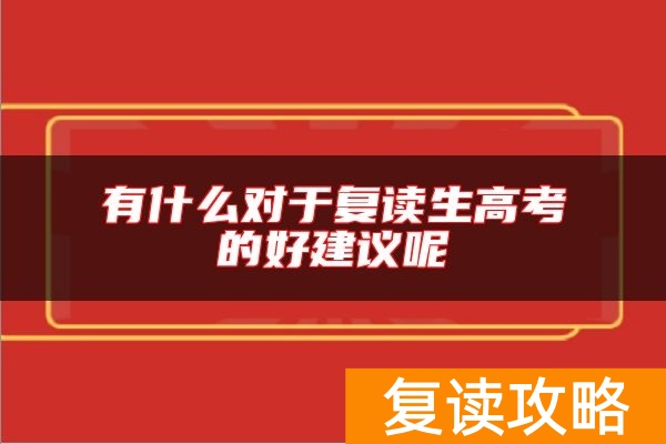 有什么对于复读生高考的好建议呢