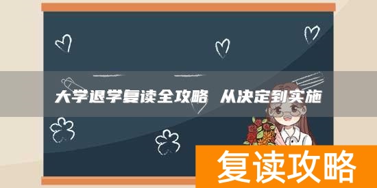 大学退学复读全攻略 从决定到实施