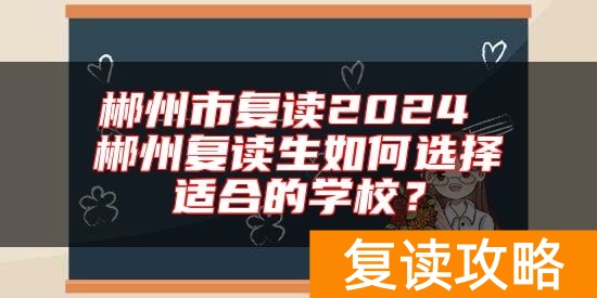 郴州市复读2024 郴州复读生如何选择适合的学校？