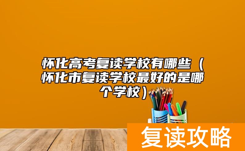 怀化高考复读学校有哪些（怀化市复读学校最好的是哪个学校）