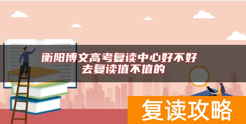 衡阳博文高考复读中心好不好 去复读值不值的