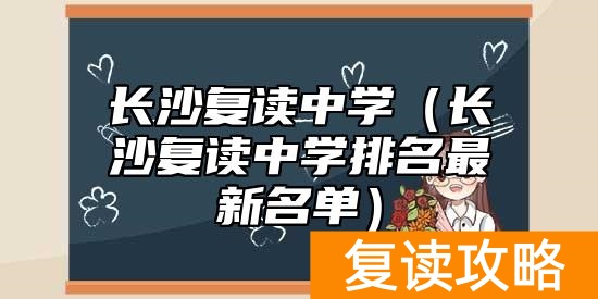 长沙复读中学（长沙复读中学排名最新名单）