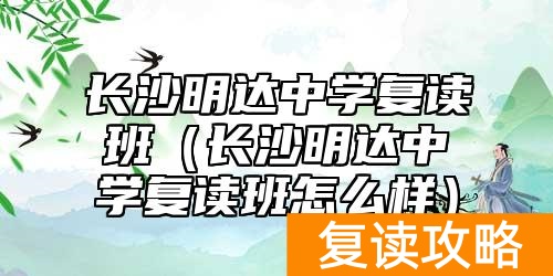长沙明达中学复读班（长沙明达中学复读班怎么样）