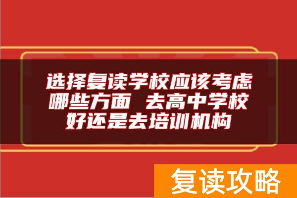 选择复读学校应该考虑哪些方面 去高中学校好还是去培训机构