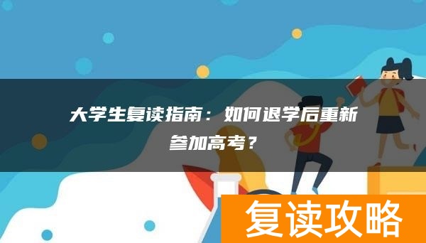 大学生复读指南：如何退学后重新参加高考？