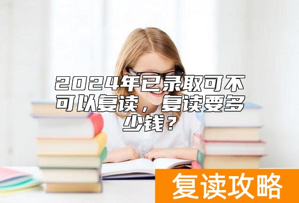 2024年已录取可不可以复读，复读要多少钱？