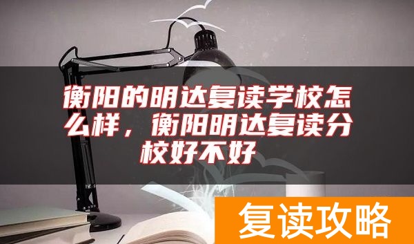 衡阳的明达复读学校怎么样，衡阳明达复读分校好不好