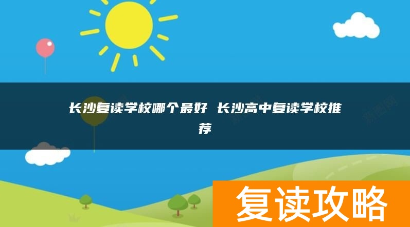 长沙复读学校哪个最好 长沙高中复读学校推荐