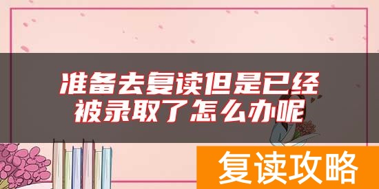 准备去复读但是已经被录取了怎么办呢