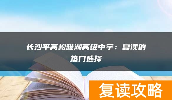 长沙平高松雅湖高级中学：复读的热门选择