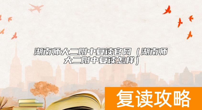 湖南师大二附中复读官网（湖南师大二附中复读怎样）