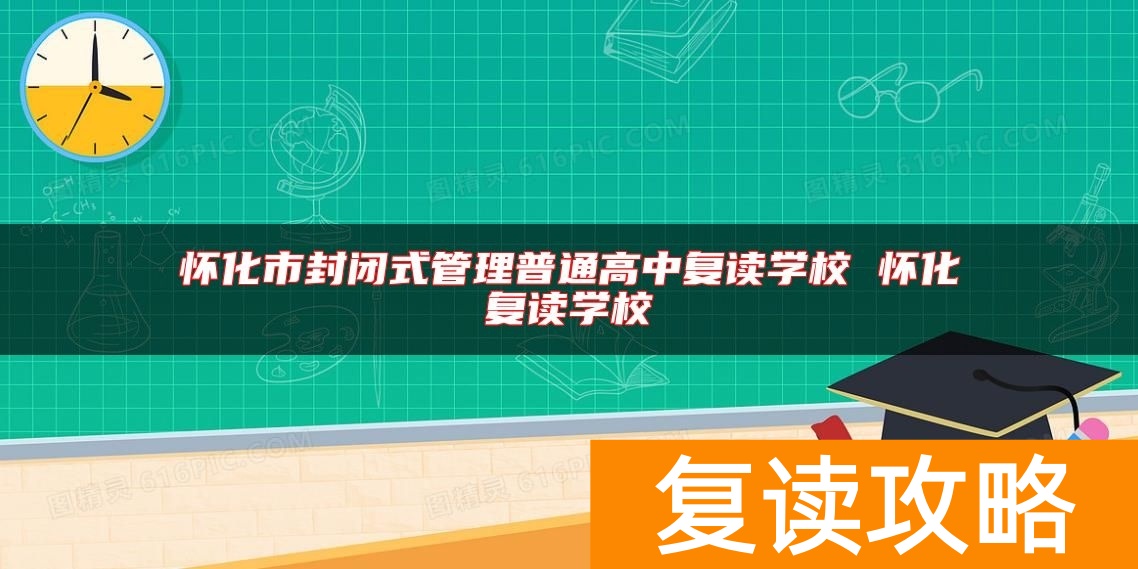 怀化市封闭式管理普通高中复读学校 怀化复读学校