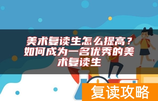 美术复读生怎么提高？如何成为一名优秀的美术复读生
