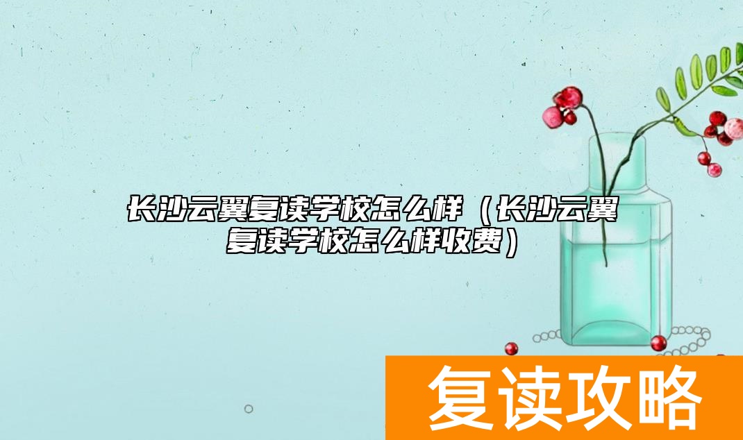 长沙云翼复读学校怎么样（长沙云翼复读学校怎么样收费）