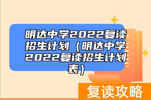 明达中学2022复读招生计划（明达中学2022复读招生计划表）