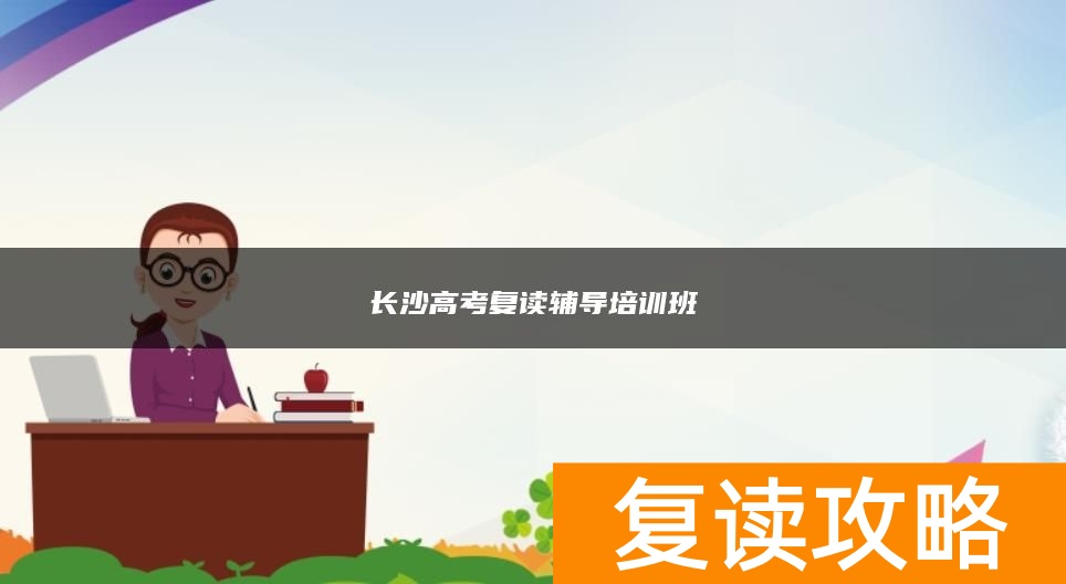 长沙高考复读辅导培训班