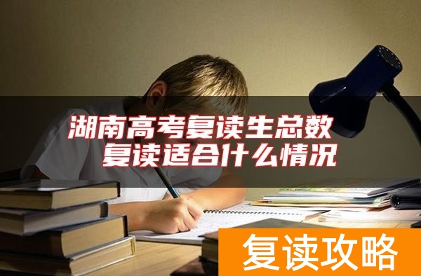 湖南高考复读生总数 复读适合什么情况