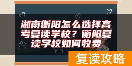 湖南衡阳怎么选择高考复读学校？衡阳复读学校如何收费