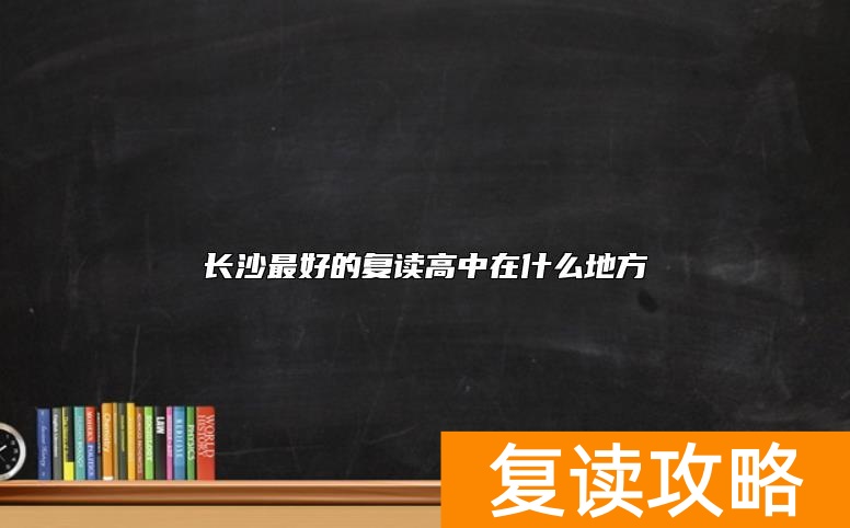 长沙最好的复读高中在什么地方