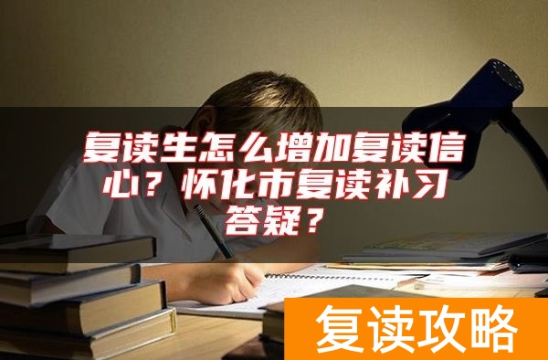 复读生怎么增加复读信心？怀化市复读补习答疑？