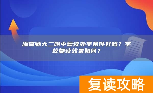 湖南师大二附中复读办学条件好吗？学校复读效果如何？