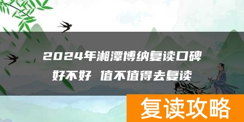 2024年湘潭博纳复读口碑好不好 值不值得去复读
