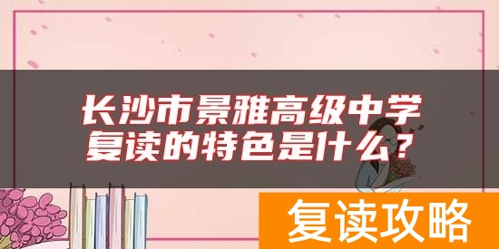长沙市景雅高级中学复读的特色是什么？