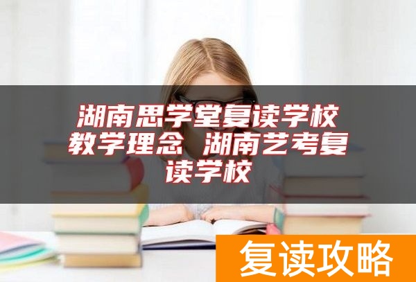 湖南思学堂复读学校教学理念 湖南艺考复读学校
