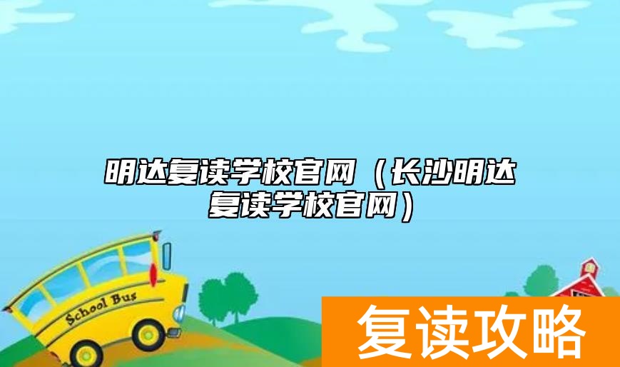 明达复读学校官网（长沙明达复读学校官网）