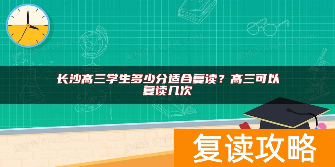 长沙高三学生多少分适合复读?高三可以复读几次