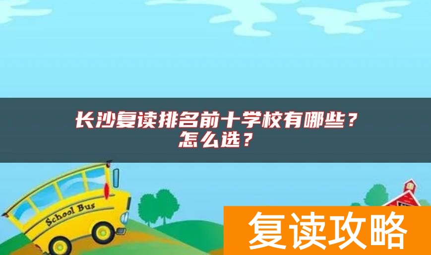 长沙复读排名前十学校有哪些？怎么选？