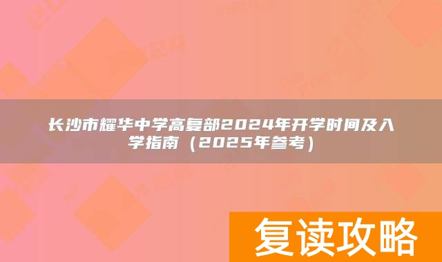 长沙市耀华中学高复部2024年开学时间及入学指南(2025年参考)