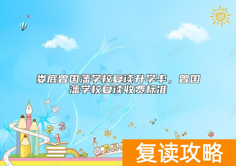 娄底曾国藩学校复读升学率，曾国藩学校复读收费标准