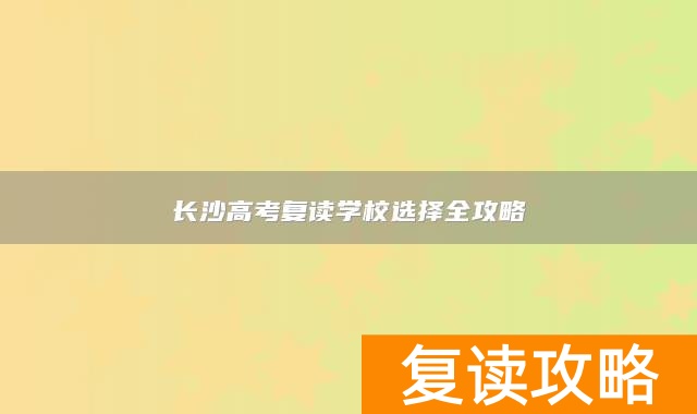 长沙高考复读学校选择全攻略