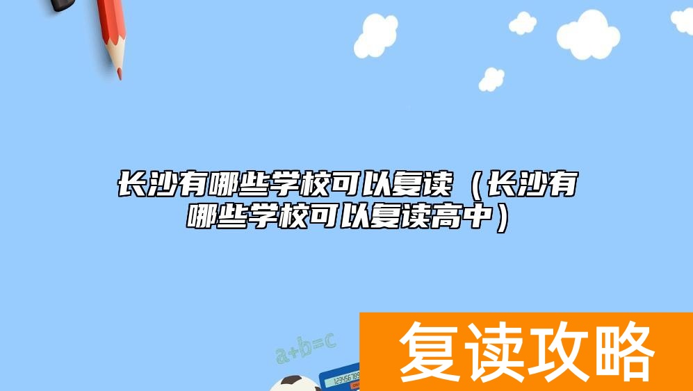 长沙有哪些学校可以复读（长沙有哪些学校可以复读高中）