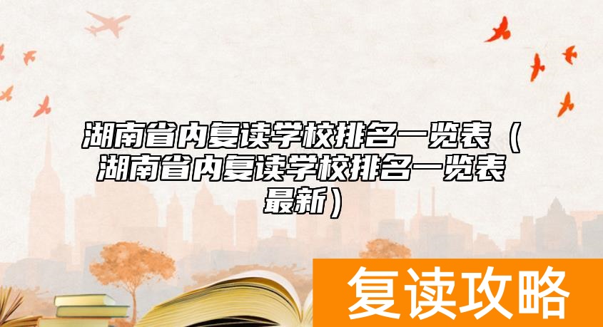湖南省内复读学校排名一览表（湖南省内复读学校排名一览表最新）