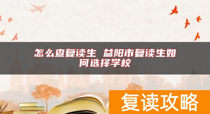 怎么查复读生 益阳市复读生如何选择学校