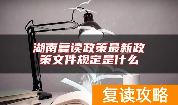 湖南复读政策最新政策文件规定是什么