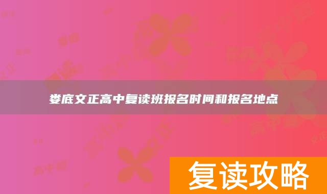 娄底文正高中复读班报名时间和报名地点