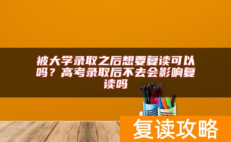 被大学录取之后想要复读可以吗？高考录取后不去会影响复读吗
